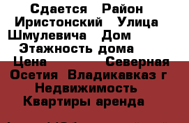 Сдается › Район ­ Иристонский › Улица ­ Шмулевича › Дом ­ 14/6 › Этажность дома ­ 5 › Цена ­ 15 000 - Северная Осетия, Владикавказ г. Недвижимость » Квартиры аренда   